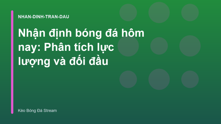Nhận định bóng đá hôm nay: Phân tích lực lượng và đối đầu