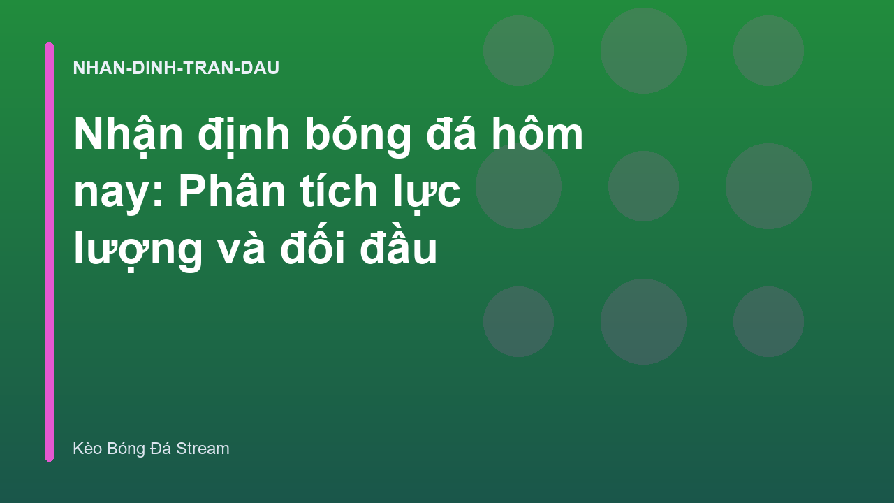 Nhận định bóng đá hôm nay: Phân tích lực lượng và đối đầu