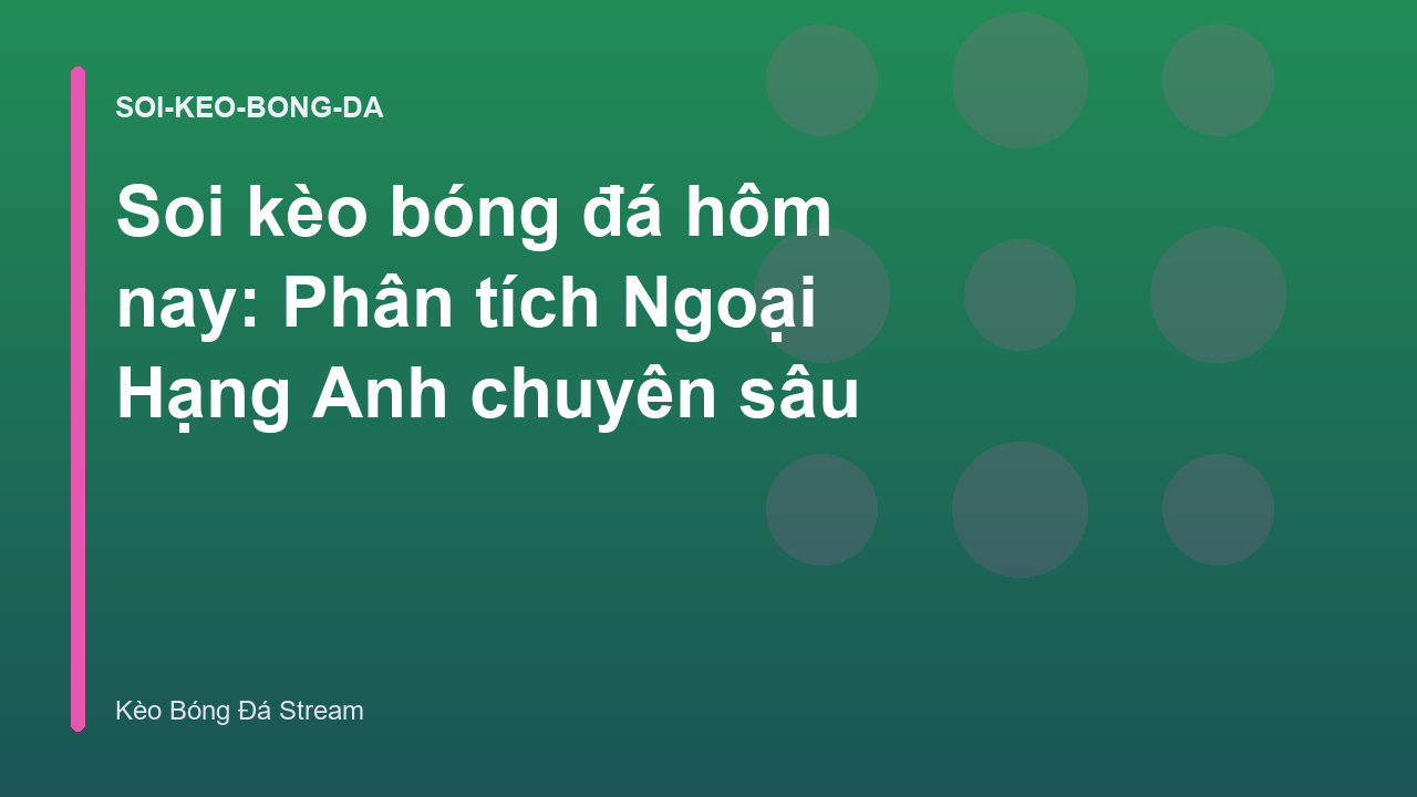 Soi kèo bóng đá hôm nay: Phân tích Ngoại Hạng Anh chuyên sâu